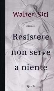 Libro Resistere non serve a niente Walter Siti