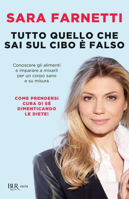 Tutto quello che sai sul cibo è falso. Conoscere gli alimenti e imparare a  mixarli per un corpo sano e su misura - Sara Farnetti - Libro - Rizzoli -  BUR Varia