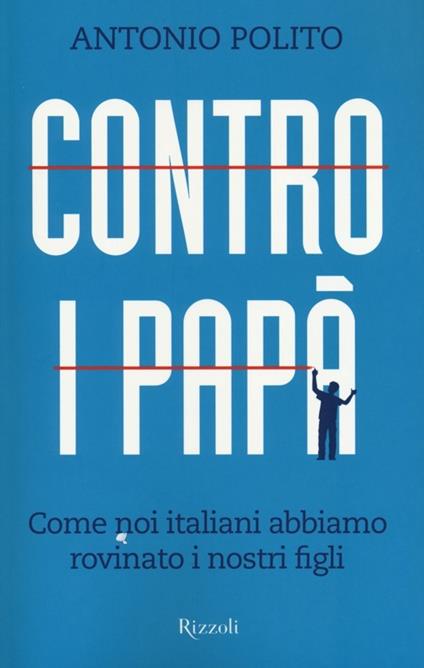 Contro i papà. Come noi italiani abbiamo rovinato i nostri figli