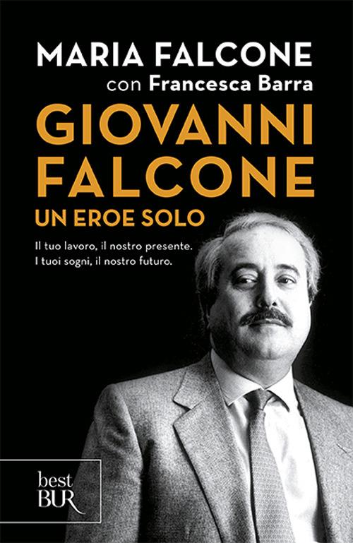 Giovanni Falcone un eroe solo. Il tuo lavoro, il nostro presente. I tuoi sogni, il nostro futuro - Maria Falcone,Francesca Barra - copertina