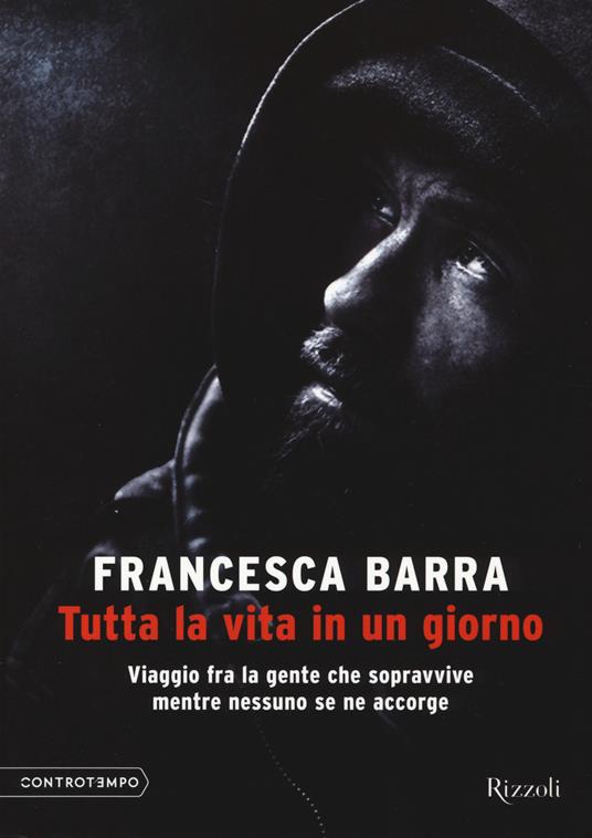 Tutta la vita in un giorno. Viaggio fra la gente che sopravvive mentre nessuno se ne accorge - Francesca Barra - copertina