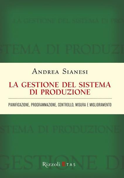 La gestione del sistema di produzione. Pianificazione, programmazione, controllo, misura e miglioramento - Andrea Sianesi - copertina