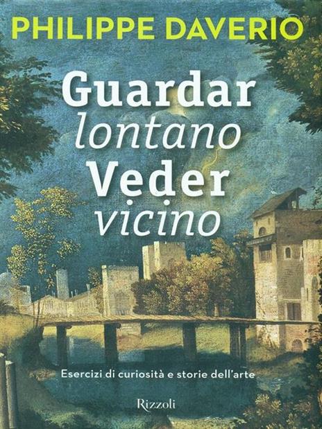 Guardar lontano veder vicino. Esercizi di curiosità e storie dell'arte. Ediz. illustrata - Philippe Daverio - 2