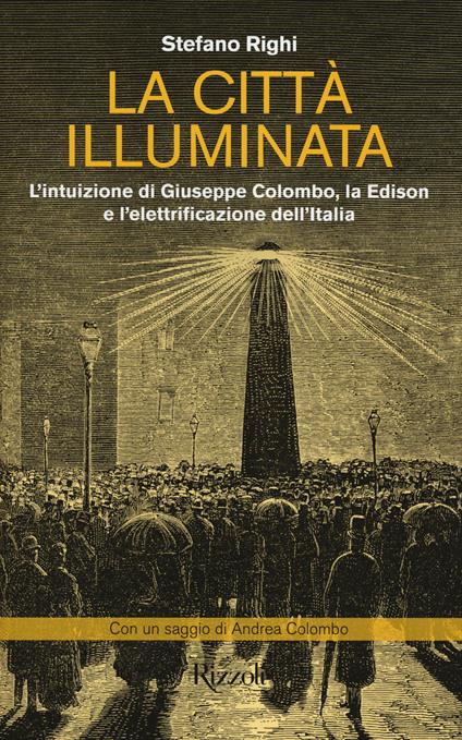 La città illuminata. L'intuizione di Giuseppe Colombo, la Edison e l'elettrificazione dell'Italia - Stefano Righi,Andrea Colombo - copertina