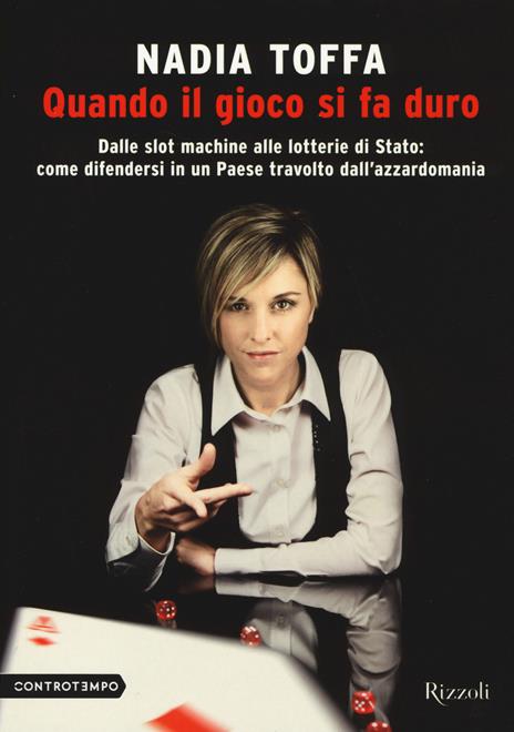 Quando il gioco si fa duro. Dalle slot machine alle lotterie di Stato:come  difendersi in un Paese travolto dall'azzardomania - Nadia Toffa - Libro -  Rizzoli - Controtempo