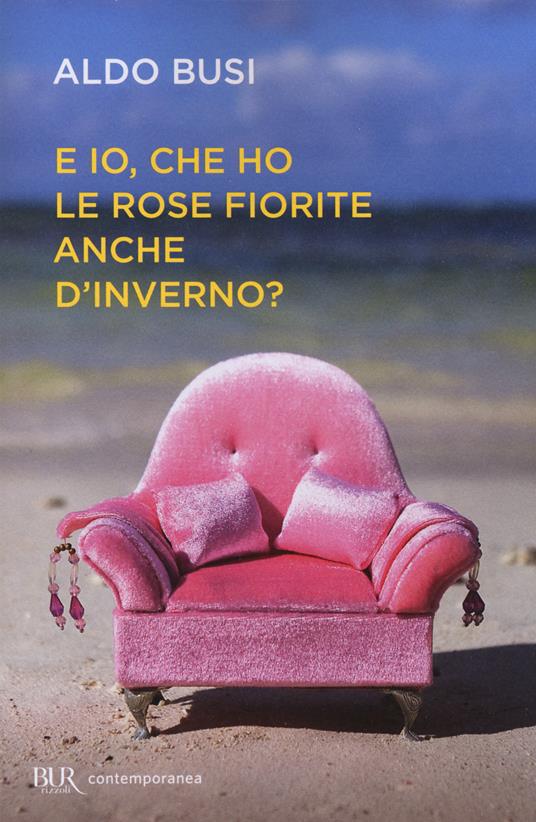 E io, che ho le rose fiorite anche d'inverno? - Aldo Busi - Libro - Rizzoli  - BUR Contemporanea | IBS