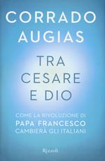 Tra Cesare e Dio. Come la rivoluzione di papa Francesco cambierà gli italiani