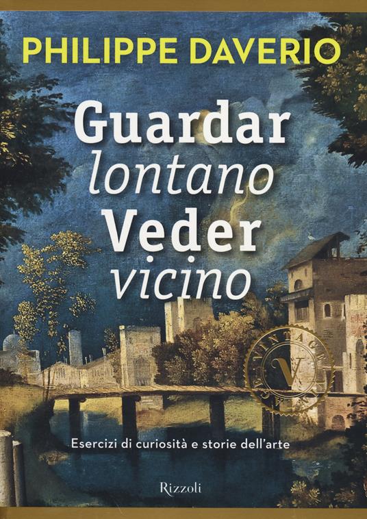 Guardar lontano veder vicino. Esercizi di curiosità e storie dell'arte. Ediz. illustrata - Philippe Daverio - copertina