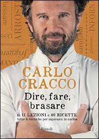 Dire, fare, brasare. In 11 lezioni e 40 ricette tutte le tecniche per superarsi in cucina. Ediz. illustrata - Carlo Cracco - copertina