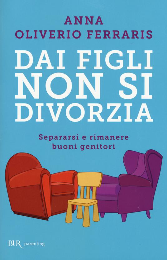 Dai figli non si divorzia. Separarsi e rimanere buoni genitori - Anna  Oliverio Ferraris - Libro - Rizzoli - BUR Parenting