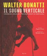 Walter Bonatti. Il sogno verticale. Cronache, immagini e taccuini inediti di montagna. Ediz. illustrata