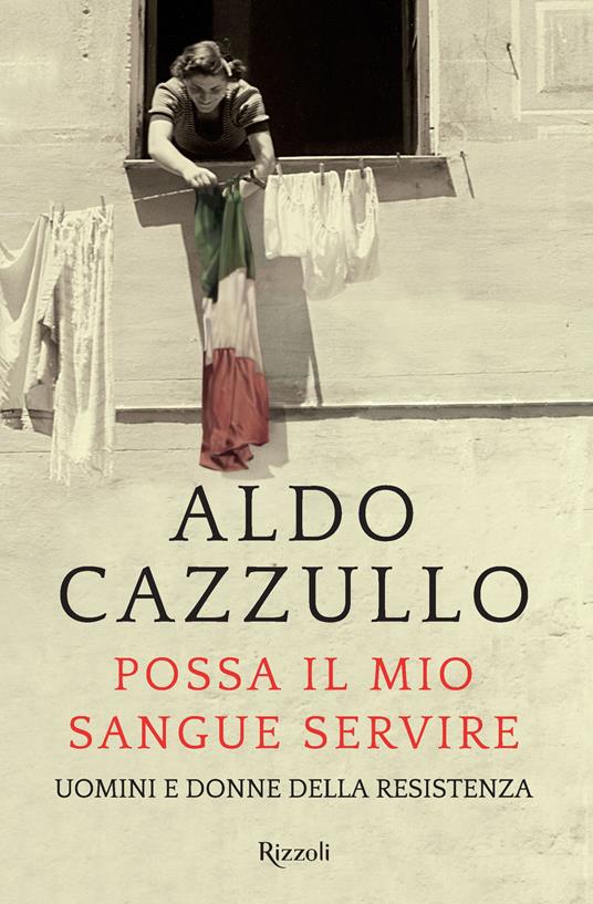 Possa il mio sangue servire. Uomini e donne della Resistenza - Aldo Cazzullo - 2