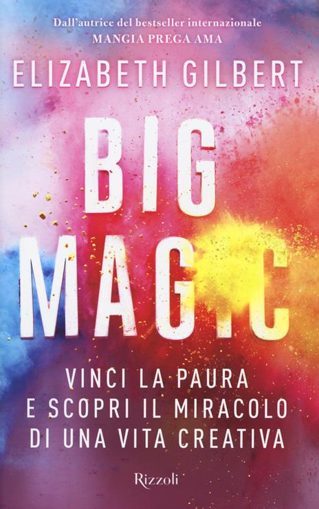 Big Magic. Vinci la paura e scopri il miracolo di una vita creativa - Elizabeth Gilbert - 2