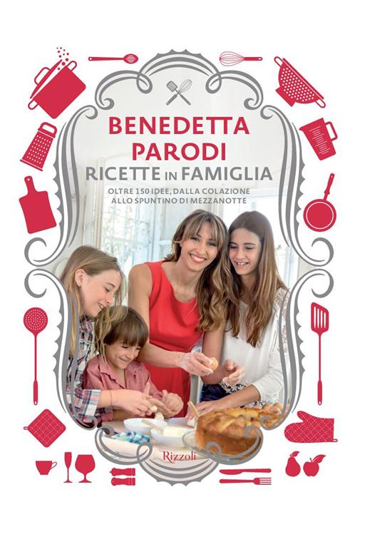 Ricette in famiglia. Oltre 150 idee, dalla colazione allo spuntino di mezzanotte - Benedetta Parodi - copertina