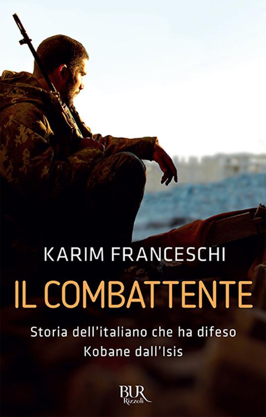 Il combattente. Storia dell'italiano che ha difeso Kobane dall'Isis - Karim Franceschi,Fabio Tonacci - 2
