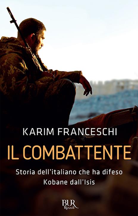 Il combattente. Storia dell'italiano che ha difeso Kobane dall'Isis - Karim Franceschi,Fabio Tonacci - copertina