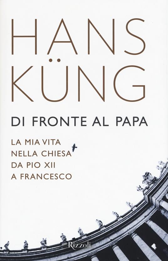 Di fronte al papa. La mia vita nella Chiesa da Pio XII a Francesco - Hans Küng - 2