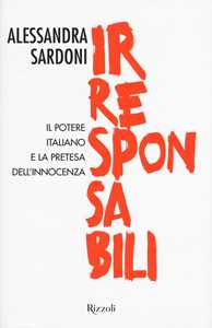 Irresponsabili. Il potere italiano e la pretesa dell'innocenza