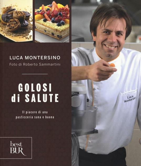 Golosi di salute. Il piacere di una pasticceria sana e buona. Ediz. illustrata - Luca Montersino - copertina