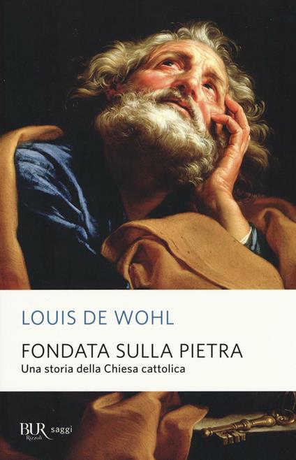 Fondata sulla pietra. Una storia della Chiesa cattolica - Louis de Wohl - copertina