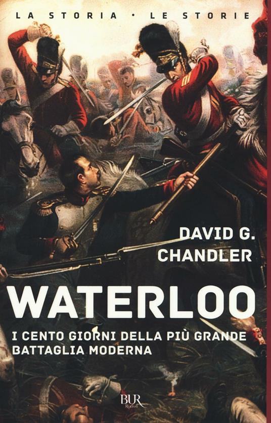 Waterloo. I cento giorni della più grande battaglia moderna - David G.  Chandler - Libro - Rizzoli - BUR La storia, le storie