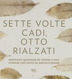 Sette volte cadi, otto rialzati. Meditazioni quotidiane per trovare la pace interiore con l'aiuto dei maestri d'Oriente. Ediz. a colori