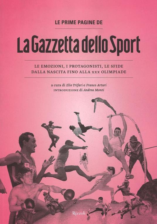 Le prime pagine de «La Gazzetta dello Sport». Le emozioni, i protagonisti,  le sfide dalla nascita alla XXX Olimpiade. Ediz. illustrata - Elio Trifari  - Franco Arturi - Libro - Rizzoli 