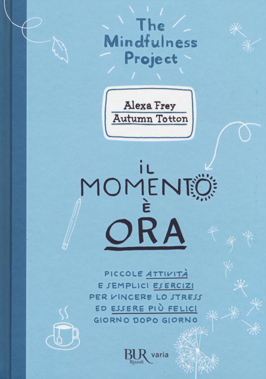 Il momento è ora. Piccole attività e semplici esercizi per vincere lo stress ed essere più felici giorno dopo giorno - Alexa Frey,Autumn Totton - copertina