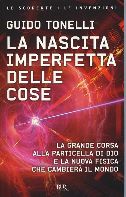 La nascita imperfetta delle cose. La grande corsa alla particella di Dio e la nuova fisica che cambierà il mondo - Guido Tonelli - copertina