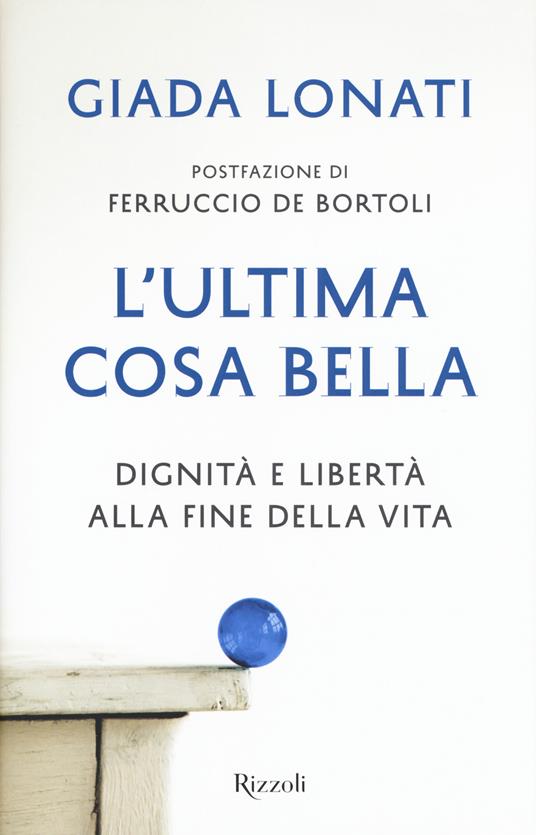 L' ultima cosa bella. Dignità e libertà alla fine della vita - Giada Lonati - copertina