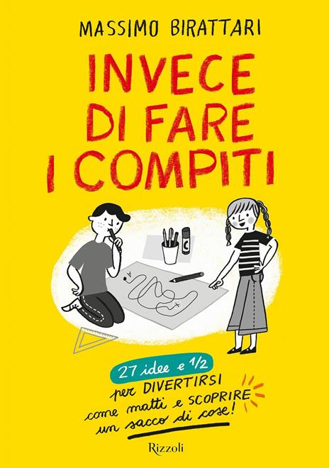 Invece di fare i compiti. 27 idee e 1/2 per divertirsi come matti e scoprire un sacco di cose. Ediz. illustrata - Massimo Birattari - copertina