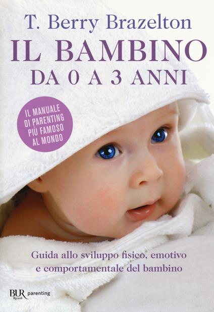 Il bambino da 0 a 3 anni. Guida allo sviluppo fisico, emotivo e  comportamentale del bambino - T. Berry Brazelton - Libro - Rizzoli - BUR  Best BUR | IBS