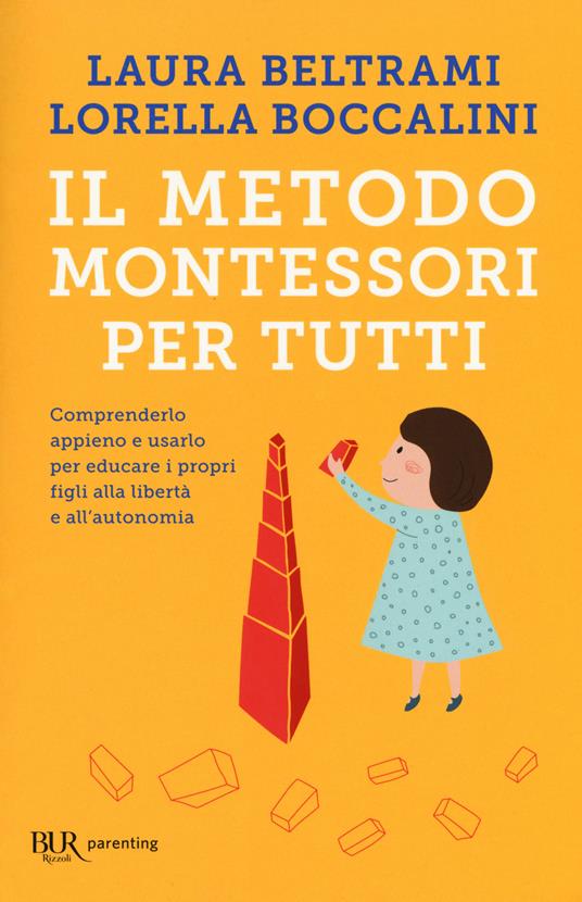 Il metodo Montessori per tutti. Comprenderlo appieno e usarlo per educare i  propri figli alla libertà e all'autonomia - Laura Beltrami - Lorella  Boccalini - - Libro - Rizzoli - BUR Parenting