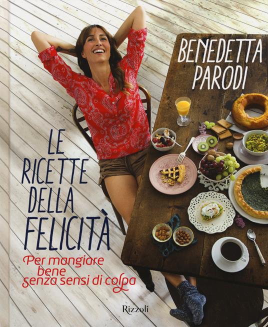 Le ricette della felicità. Per mangiare bene senza sensi di colpa - Benedetta Parodi - copertina