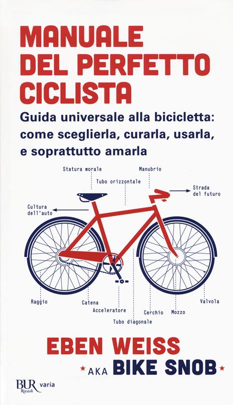Manuale del perfetto ciclista. Guida universale alla bicicletta: come sceglierla, curarla, usarla e soprattutto amarla - Eben Weiss - copertina