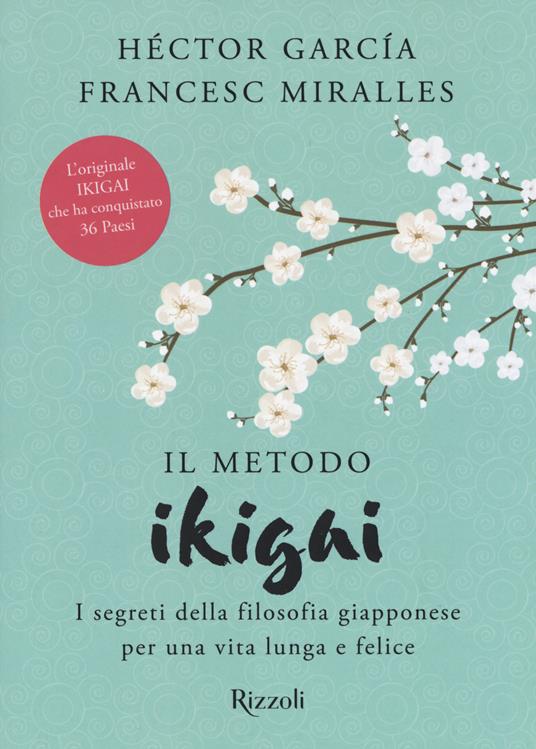 Il metodo Ikigai. I segreti della filosofia giapponese per una vita lunga e  felice - Héctor García - Francesc Miralles - - Libro - Rizzoli 