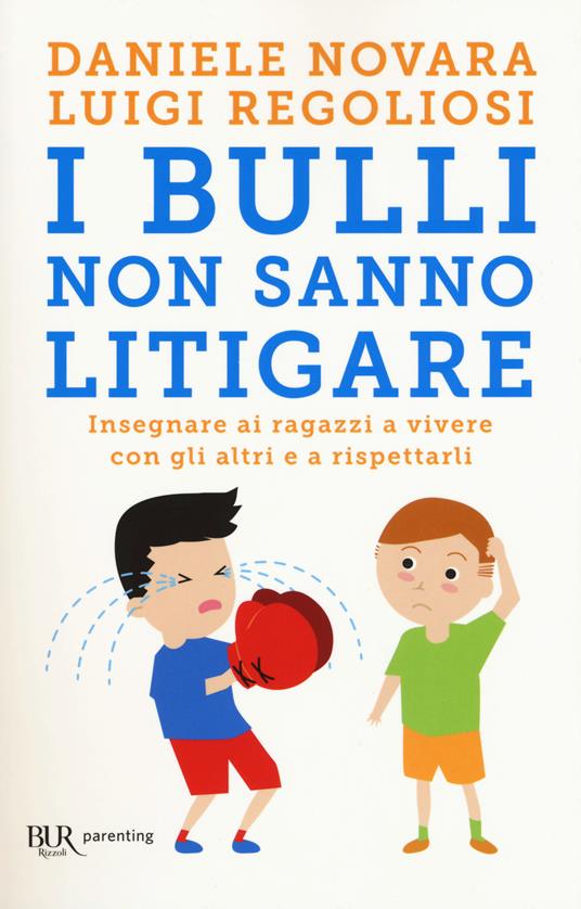 I bulli non sanno litigare. Insegnare ai ragazzi a vivere con gli altri e a rispettarli - Daniele Novara,Luigi Regoliosi - copertina