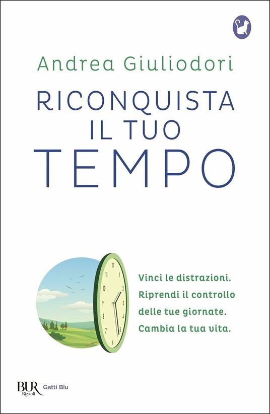 Riconquista il tuo tempo. Vinci le distrazioni. Riprendi il controllo delle tue giornate. Cambia la tua vita - Andrea Giuliodori - copertina