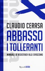 Abbasso i tolleranti. Manuale di resistenza allo sfascismo