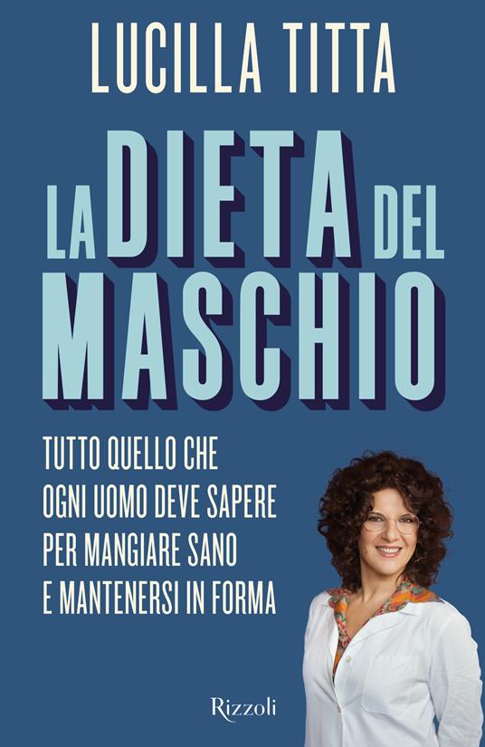 La dieta del maschio. Tutto quello che ogni uomo deve sapere per mangiare sano e mantenersi in forma - Lucilla Titta - copertina