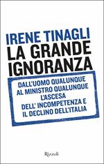 La grande ignoranza. Dall'uomo qualunque al ministro qualunque, l'ascesa dell'incompetenza e il declino dell'Italia