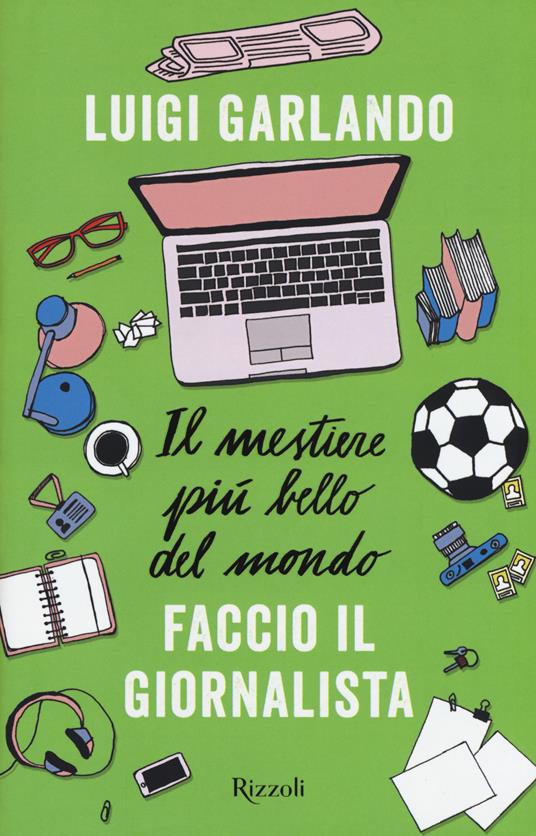 Il mestiere più bello del mondo. Faccio il giornalista - Luigi Garlando - copertina