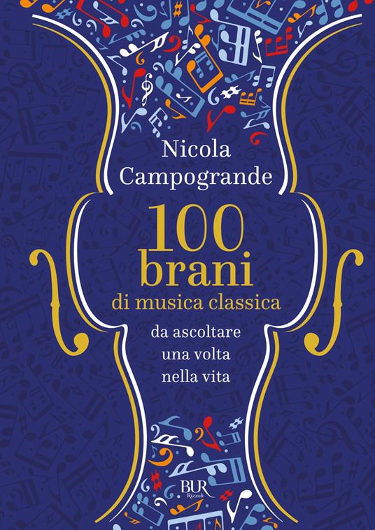 100 brani di musica classica da ascoltare una volta nella vita - Nicola  Campogrande - Libro - Rizzoli - BUR Saggi | IBS