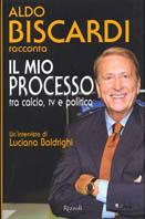 Il mio processo tra calcio, tv e politica - Aldo Biscardi,Luciana Baldrighi - copertina