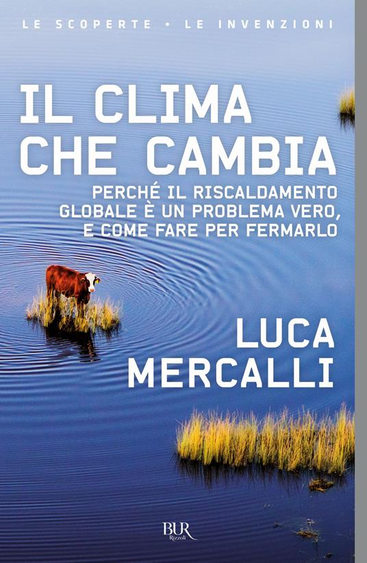Il clima che cambia. Perché il riscaldamento globale è un problema vero, e  come fare per fermarlo - Luca Mercalli - Libro - Rizzoli - BUR Le scoperte,  le invenzioni | IBS