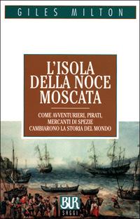 L'isola della noce moscata. Come avventurieri, pirati, mercanti di spezie cambiarono la storia del mondo - Giles Milton - copertina