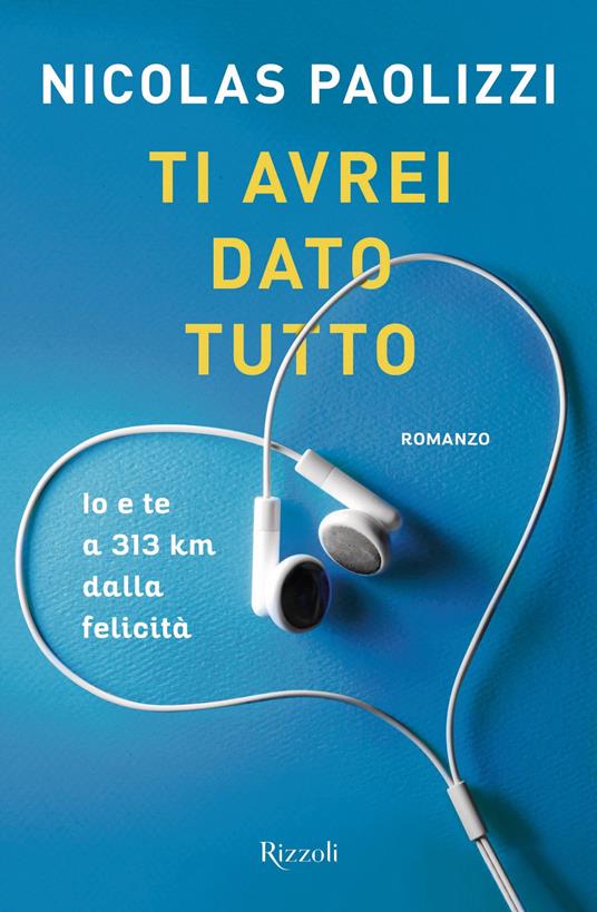 Ti avrei dato tutto. Io e te a 313 km dalla felicità - Nicolas Paolizzi -  Libro Rizzoli