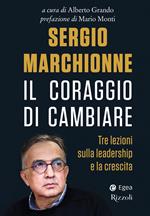 Sergio Marchionne. Il coraggio di cambiare. Tre lezioni sulla leadership e la crescita