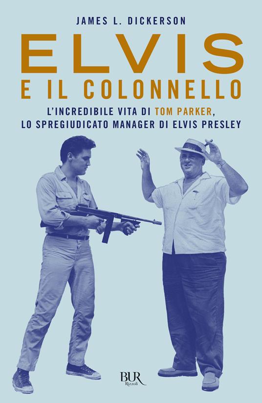 Elvis e il colonnello. L'incredibile vita di Tom Parker, lo spregiudicato manager di Elvis Presley - James L. Dickerson - copertina