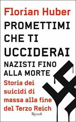 Promettimi che ti ucciderai. Nazisti fino alla morte. Storia dei suicidi di massa alla fine del Terzo Reich